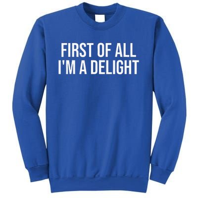 First Of All Im A Delight Snarky Humor Joke Sweatshirt