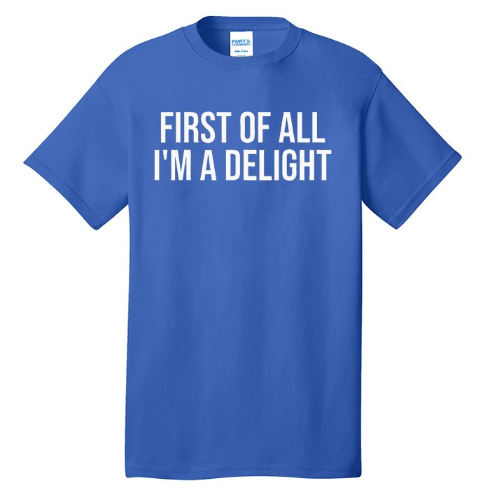 First Of All Im A Delight Snarky Humor Joke Tall T-Shirt