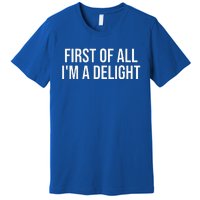 First Of All Im A Delight Snarky Humor Joke Premium T-Shirt