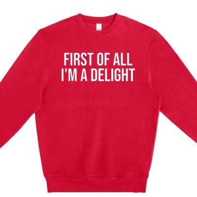 First Of All Im A Delight Snarky Humor Joke Premium Crewneck Sweatshirt