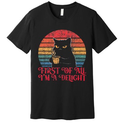 First Of All IM A Delight Sarcastic Angry Cat Premium T-Shirt