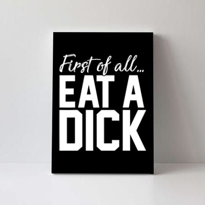 First Of All Eat A Dick Funny Gift Canvas