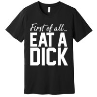 First Of All Eat A Dick Funny Gift Premium T-Shirt