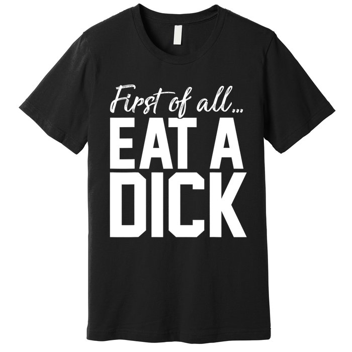 First Of All Eat A Dick Funny Gift Premium T-Shirt