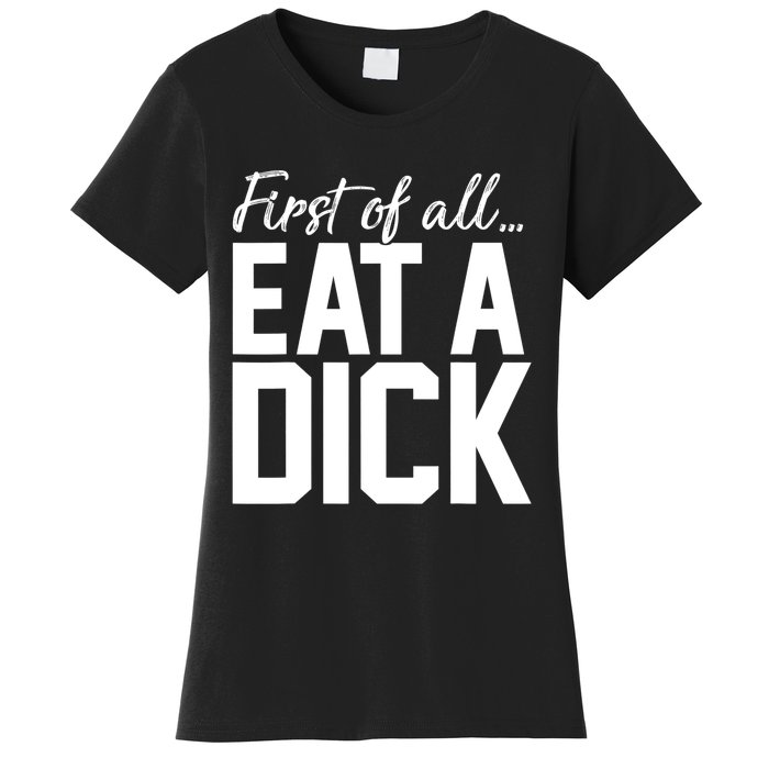 First Of All Eat A Dick Funny Gift Women's T-Shirt