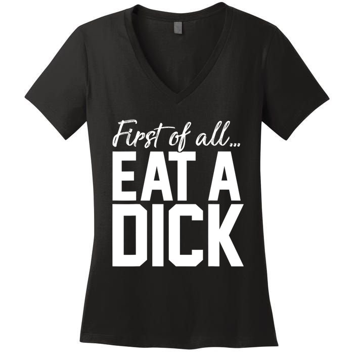 First Of All Eat A Dick Funny Gift Women's V-Neck T-Shirt