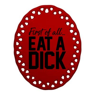 First Of All Eat A Dick Funny Gift Ceramic Oval Ornament