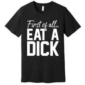 First Of All Funny Eat A Dick Premium T-Shirt