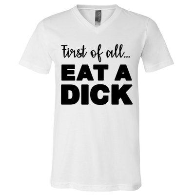 First Of All, Eat A Dick Funny V-Neck T-Shirt