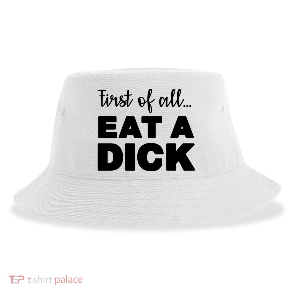 First Of All, Eat A Dick Funny Sustainable Bucket Hat