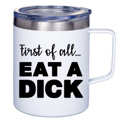 First Of All, Eat A Dick Funny 12oz Stainless Steel Coffee Mug