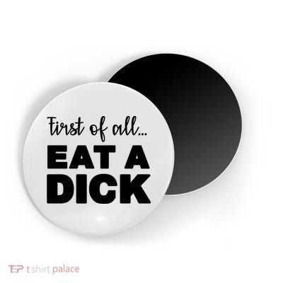 First Of All, Eat A Dick Funny Magnet