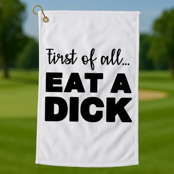 First Of All, Eat A Dick Funny Golf Towel