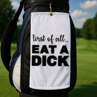 First Of All, Eat A Dick Funny Golf Towel