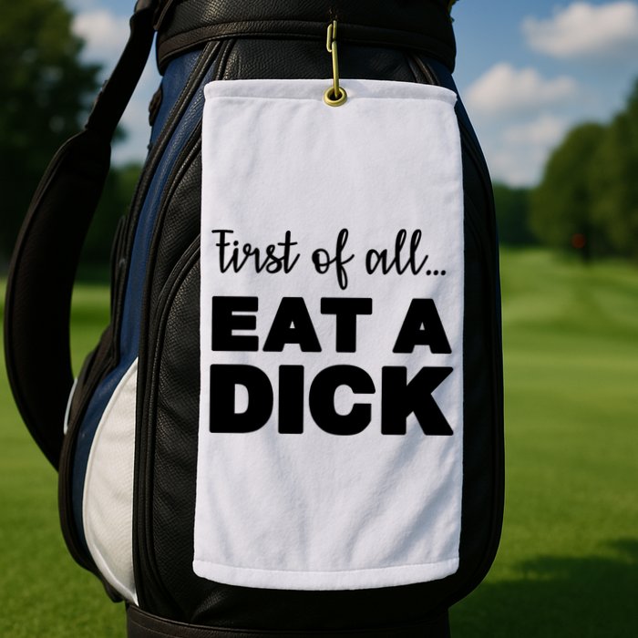 First Of All, Eat A Dick Funny Golf Towel