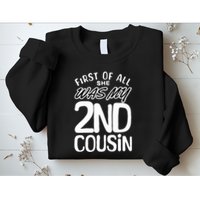 First Of All She Was My 2nd Cousin Funny Joke Sweatshirt