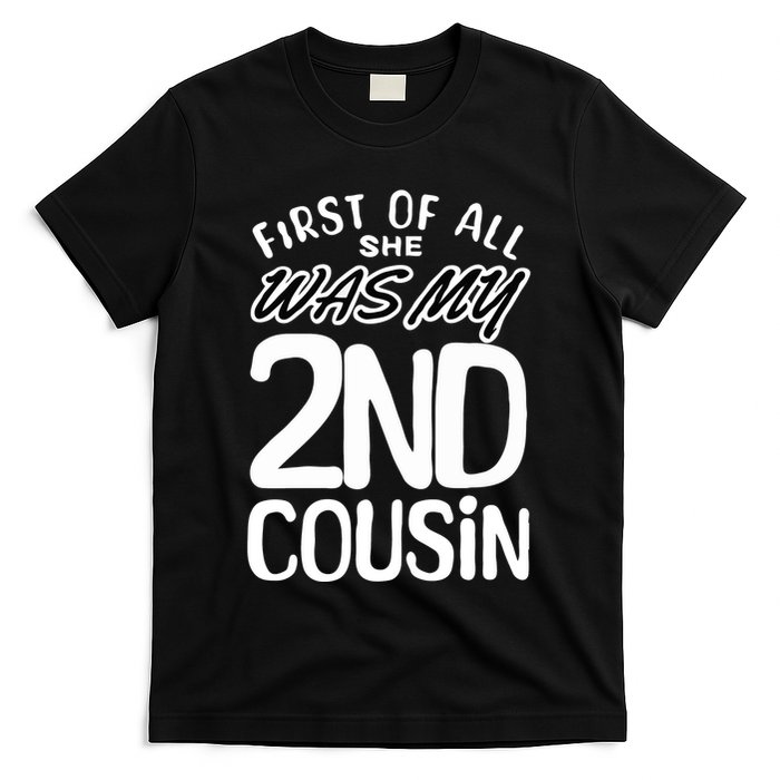 First Of All She Was My 2nd Cousin Funny Joke T-Shirt