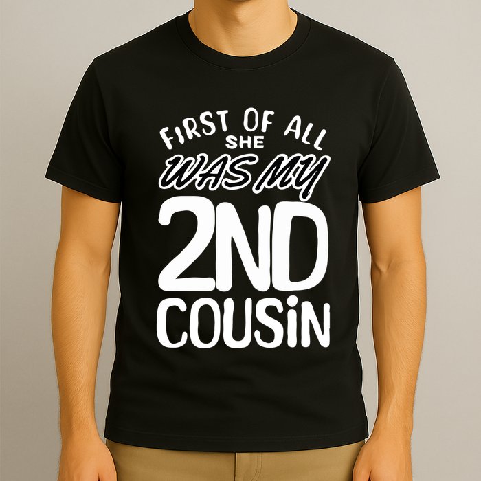 First Of All She Was My 2nd Cousin Funny Joke T-Shirt