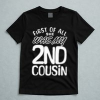 First Of All She Was My 2nd Cousin Funny Joke T-Shirt