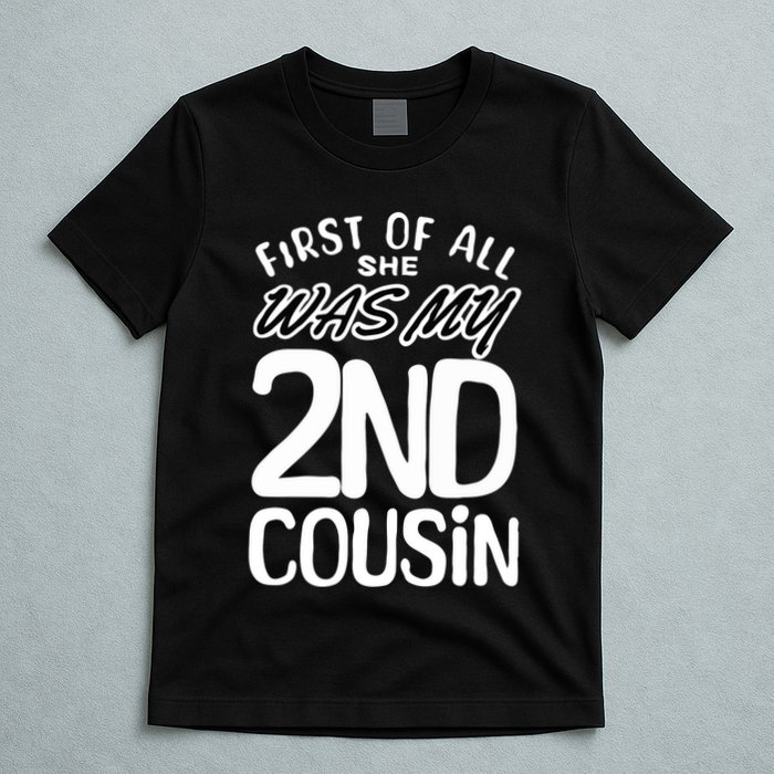 First Of All She Was My 2nd Cousin Funny Joke T-Shirt