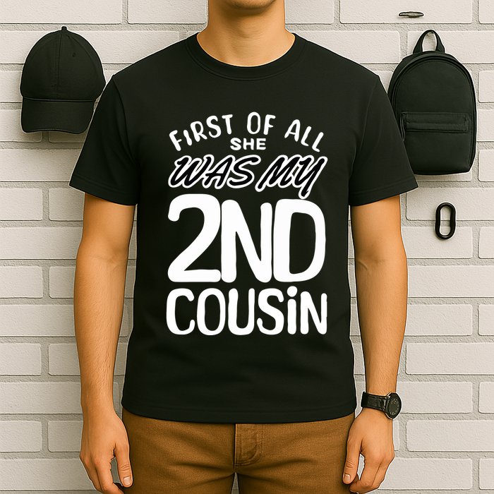 First Of All She Was My 2nd Cousin Funny Joke T-Shirt