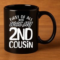 First Of All She Was My 2nd Cousin Funny Joke 11oz C Handle Ceramic Mug