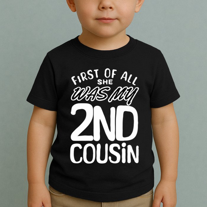 First Of All She Was My 2nd Cousin Funny Joke Toddler T-Shirt