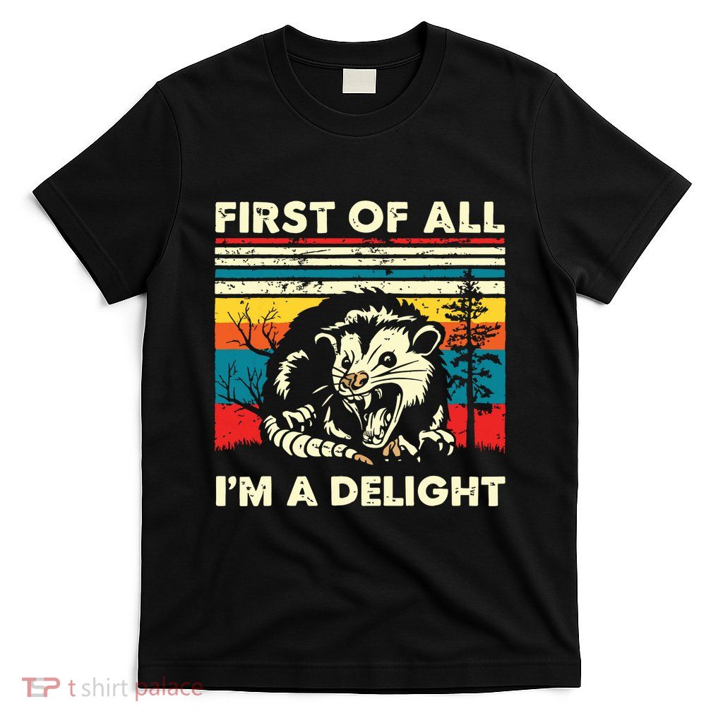 First Of All Im A Delight Sarcastic Angry Opossum Possum T-Shirt