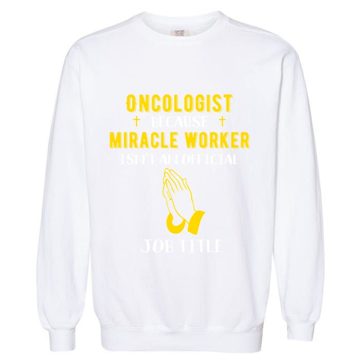 Funny Oncologist Because Miracle Worker Isn't A Job Title Gi Gift Garment-Dyed Sweatshirt
