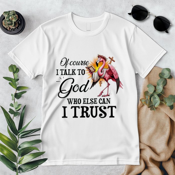 Flamingo Of Course I Talk To God Who Else Can I Trust Premium T-Shirt