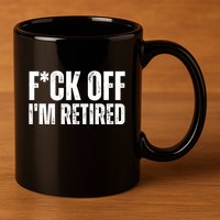Fuck Off IM Retired 11oz C Handle Ceramic Mug