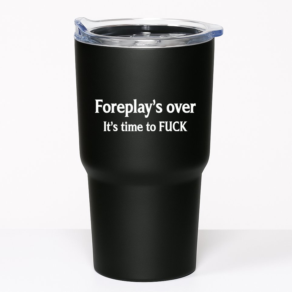 Foreplay's Over It's Time To FUCK Sarcasm Funny Quotes Tumbler