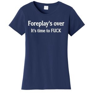 Foreplay's Over It's Time To FUCK Sarcasm Funny Quotes Women's T-Shirt