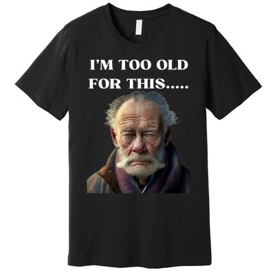 Funny Old Man Design Humor I'm Too Old For This Meme Premium T-Shirt