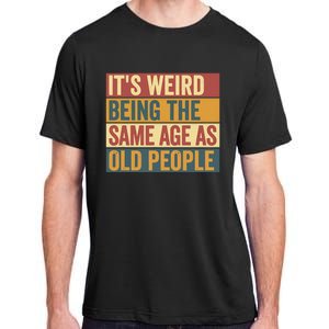 Funny Old Man ItS Weird Being The Same Age As Old People Adult ChromaSoft Performance T-Shirt