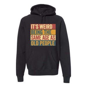 Funny Old Man ItS Weird Being The Same Age As Old People Premium Hoodie