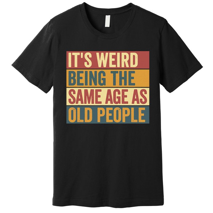 Funny Old Man ItS Weird Being The Same Age As Old People Premium T-Shirt