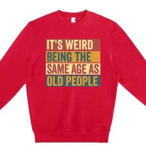 Funny Old Man ItS Weird Being The Same Age As Old People Premium Crewneck Sweatshirt