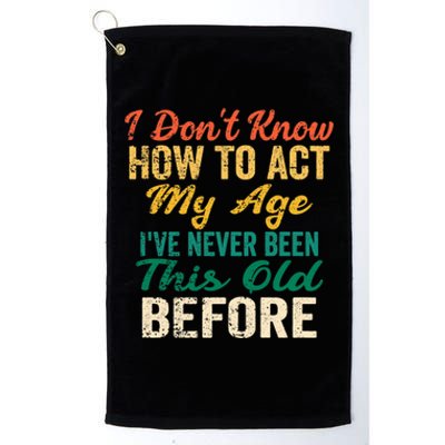 Funny Old People Sayings, I Don't Know How To Act My Age Platinum Collection Golf Towel