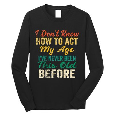 Funny Old People Sayings I Dont Know How To Act My Age Long Sleeve Shirt