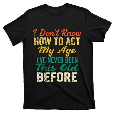 Funny Old People Sayings I Dont Know How To Act My Age T-Shirt