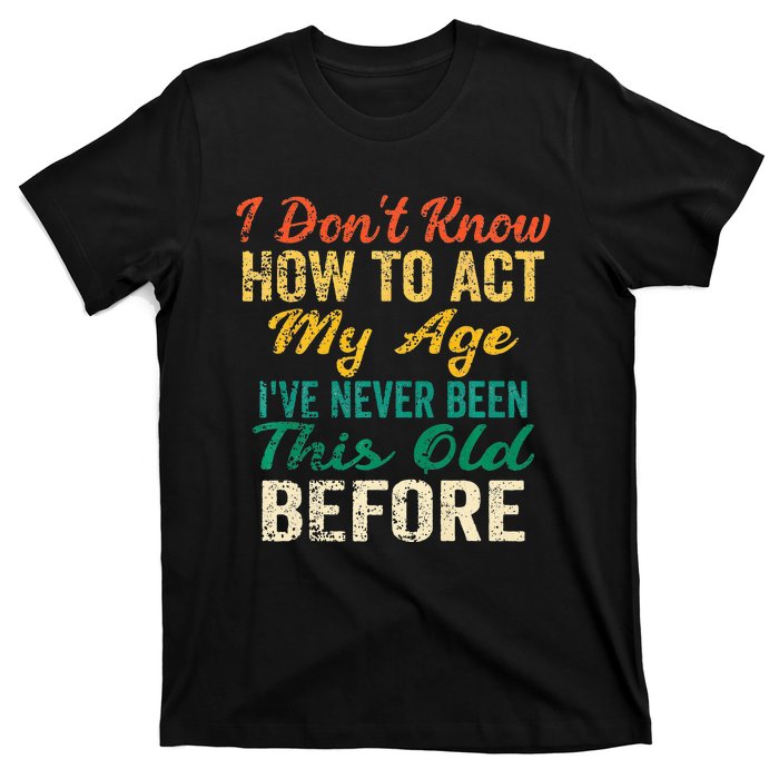 Funny Old People Sayings I Dont Know How To Act My Age T-Shirt