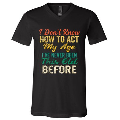 Funny Old People Sayings I Dont Know How To Act My Age V-Neck T-Shirt