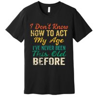 Funny Old People Sayings I Dont Know How To Act My Age Premium T-Shirt