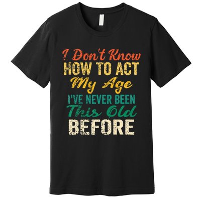 Funny Old People Sayings I Dont Know How To Act My Age Premium T-Shirt