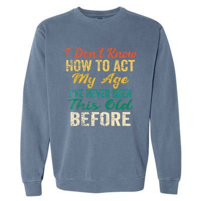 Funny Old People Sayings I Dont Know How To Act My Age Garment-Dyed Sweatshirt