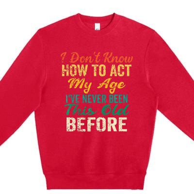 Funny Old People Sayings I Dont Know How To Act My Age Premium Crewneck Sweatshirt