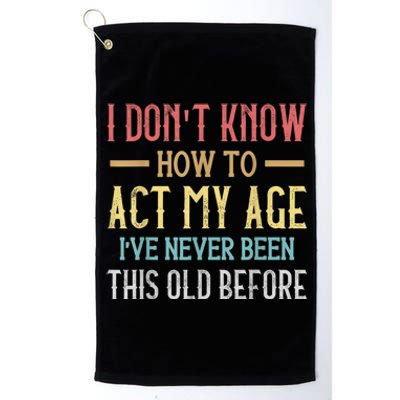 Funny Old People Sayings, I Don't Know How To Act My Age Platinum Collection Golf Towel