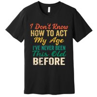 Funny Old People Sayings, I Don't Know How To Act My Age Premium Premium T-Shirt