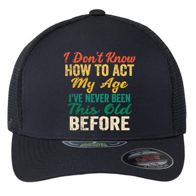 Funny Old People Sayings, I Don't Know How To Act My Age Flexfit Unipanel Trucker Cap